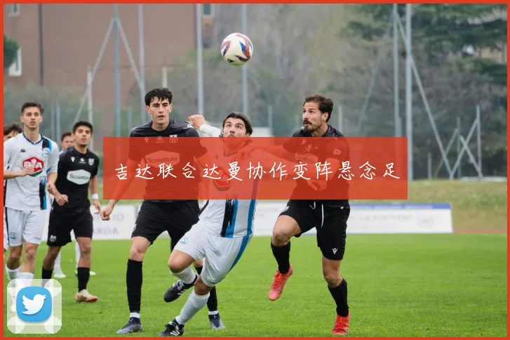 吉达联合达曼协作变阵悬念足