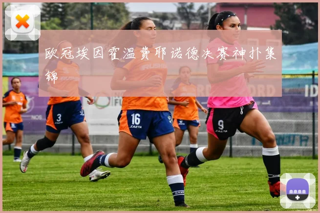 欧冠埃因霍温费耶诺德决赛神扑集锦