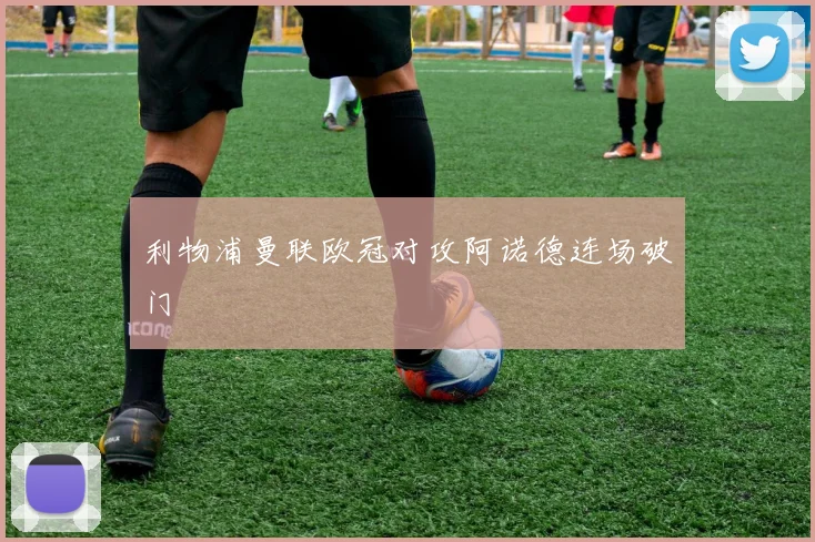 利物浦曼联欧冠对攻阿诺德连场破门