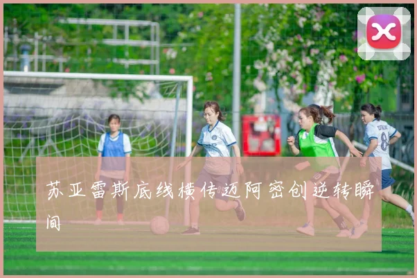 苏亚雷斯底线横传迈阿密创逆转瞬间