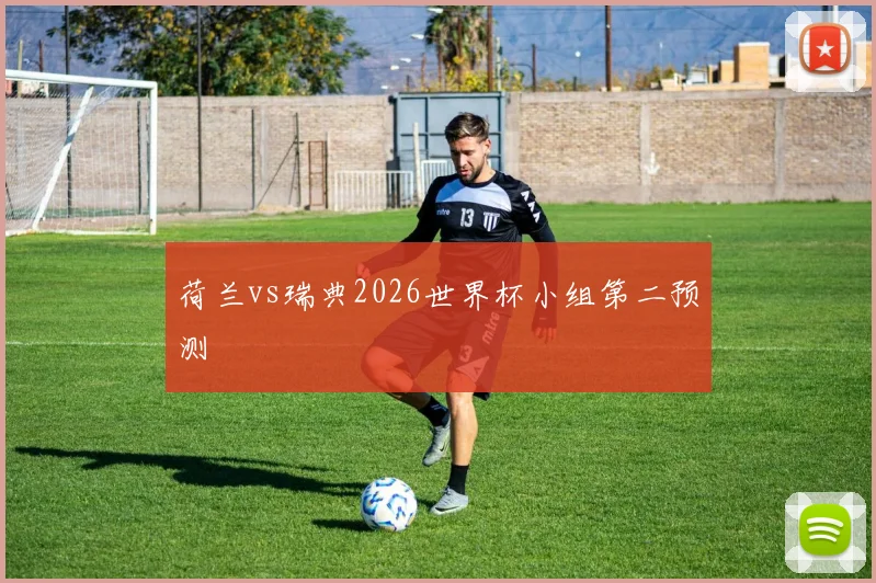 荷兰vs瑞典2026世界杯小组第二预测