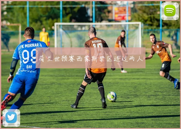 荷兰世预赛西蒙斯禁区连过两人