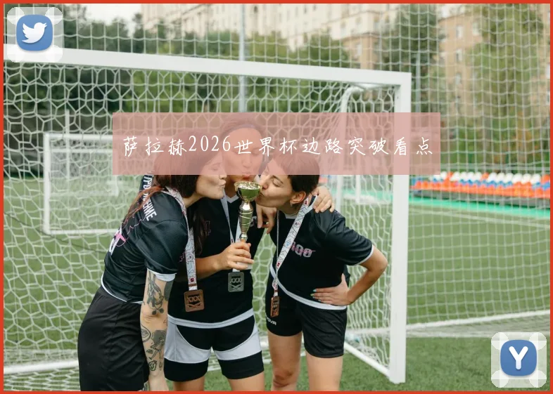 萨拉赫2026世界杯边路突破看点