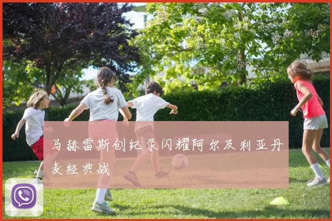 马赫雷斯创纪录闪耀阿尔及利亚丹麦经典战
