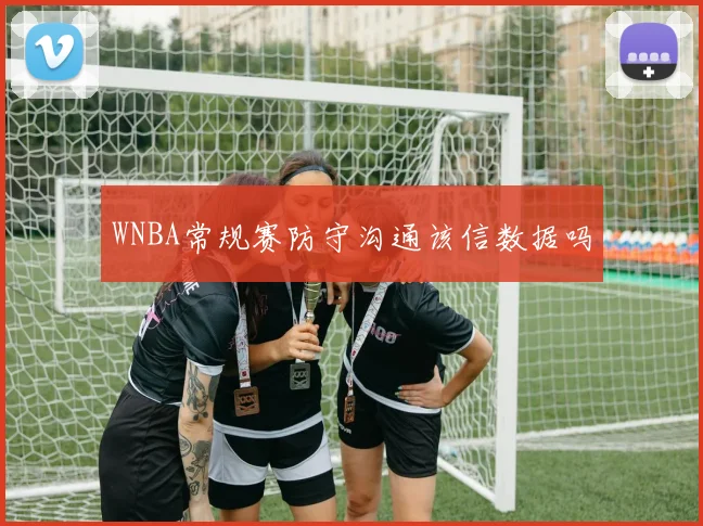 WNBA常规赛防守沟通该信数据吗