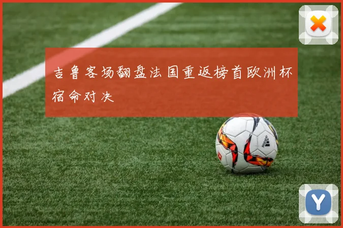 吉鲁客场翻盘法国重返榜首欧洲杯宿命对决