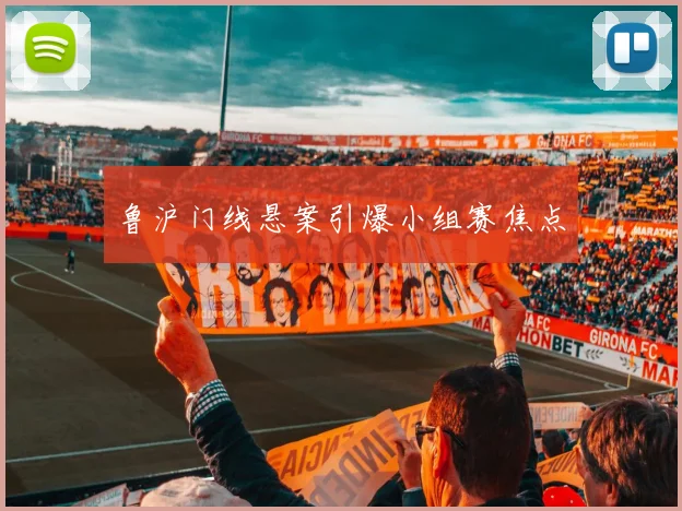 鲁沪门线悬案引爆小组赛焦点