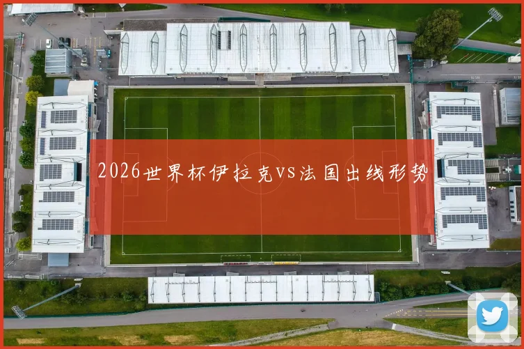 2026世界杯伊拉克vs法国出线形势