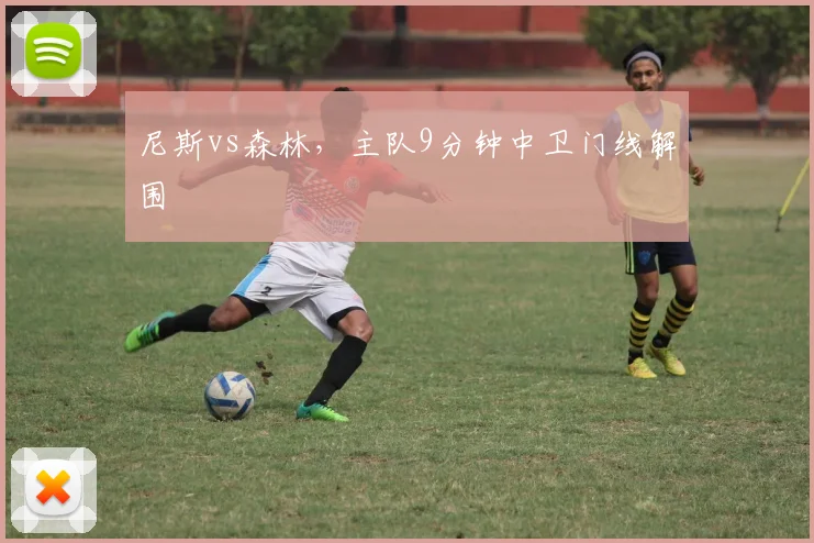 尼斯vs森林，主队9分钟中卫门线解围