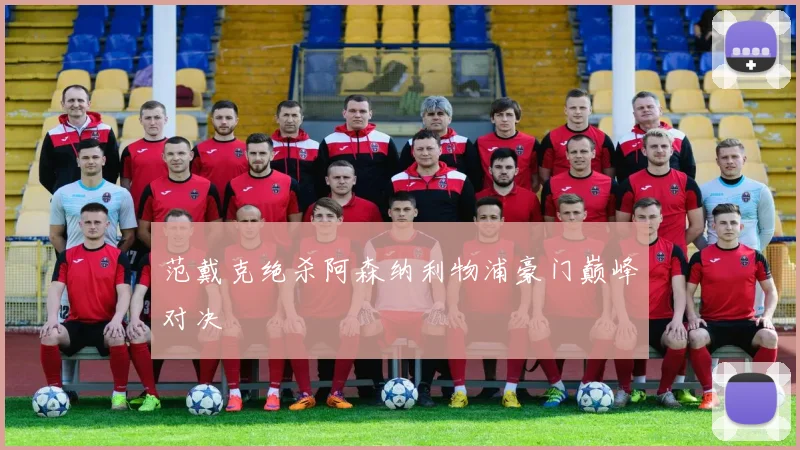 范戴克绝杀阿森纳利物浦豪门巅峰对决