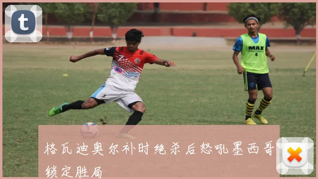 格瓦迪奥尔补时绝杀后怒吼墨西哥锁定胜局