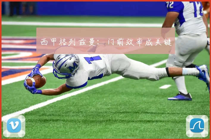 西甲格列兹曼：门前效率成关键
