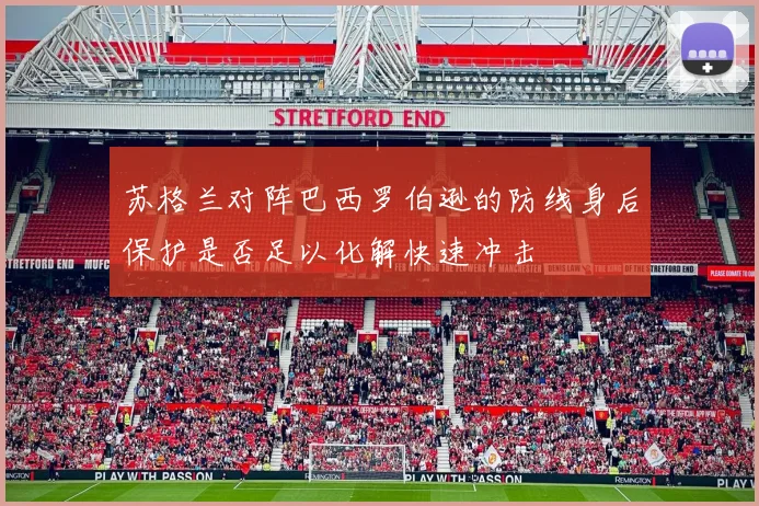 苏格兰对阵巴西罗伯逊的防线身后保护是否足以化解快速冲击