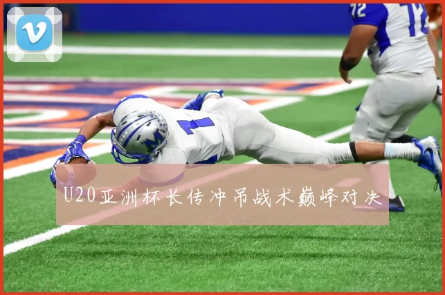U20亚洲杯长传冲吊战术巅峰对决
