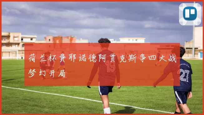 荷兰杯费耶诺德阿贾克斯争四大战梦幻开局