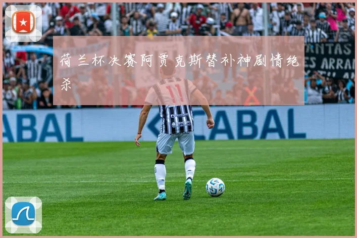 荷兰杯决赛阿贾克斯替补神剧情绝杀