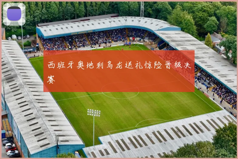 西班牙奥地利乌龙送礼惊险晋级决赛