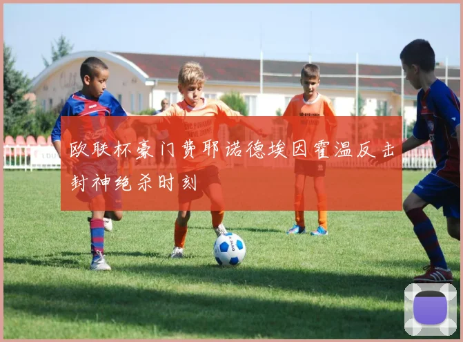 欧联杯豪门费耶诺德埃因霍温反击封神绝杀时刻