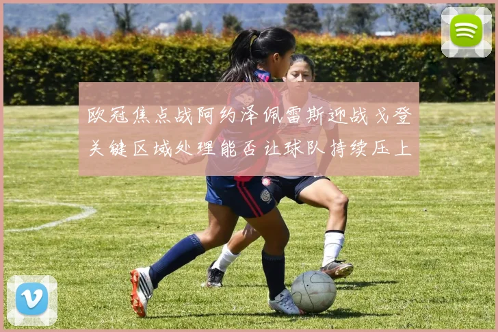 欧冠焦点战阿约泽佩雷斯迎战戈登关键区域处理能否让球队持续压上