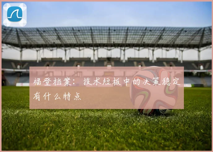福登档案：技术短板中的决策稳定有什么特点