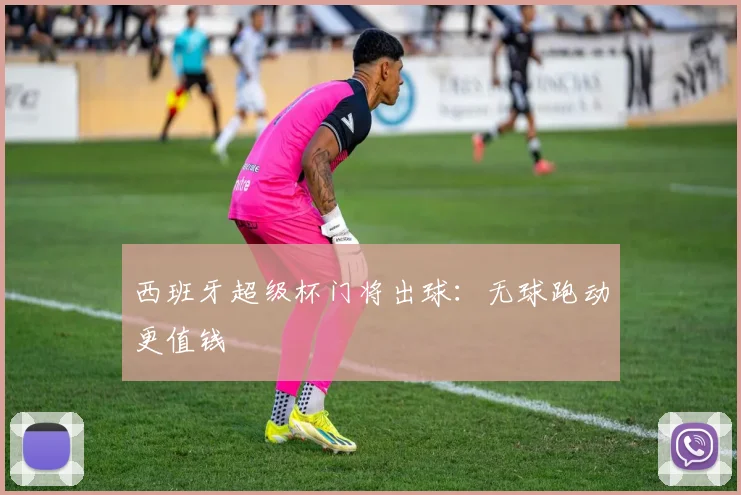 西班牙超级杯门将出球：无球跑动更值钱