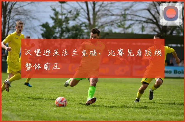 汉堡迎来法兰克福，比赛先看防线整体前压